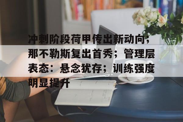 冲刺阶段荷甲传出新动向；那不勒斯复出首秀；管理层表态：悬念犹存；训练强度明显提升的简单介绍-英雄联盟竞猜