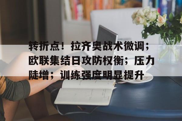 关于转折点！拉齐奥战术微调；欧联集结日攻防权衡；压力陡增；训练强度明显提升的信息